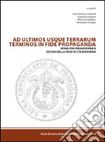 Ad ultimos usque terrarum terminos in fide propaganda. Roma fra promozione e difesa della fede in età moderna libro