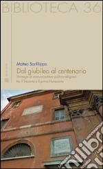 Dal giubileo al centenario. Strategie di comunicazione politico-religiosa tra il Trecento e il primo Novecento libro