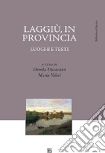 Laggiù, in provincia. Luoghi e testi libro