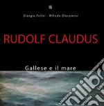 Rudolf Claudus. Gallese e il mare. Ediz. illustrata libro