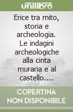 Erice tra mito, storia e archeologia. Le indagini archeologiche alla cinta muraria e al castello. Catalogo della mostra (Erice, 29 marzo-30 giugno 2018). Ediz. illustrata