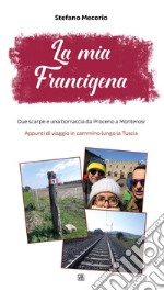 La mia Francigena. Due scarpe e una borraccia da Proceno a Monterosi. Appunti di viaggio in cammino lungo la Tuscia libro