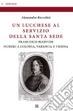 Un lucchese al servizio della Santa Sede. Francesco Buonvisi nunzio a Colonia, Varsavia e Vienna libro