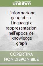 L'informazione geografica. Linguaggi e rappresentazioni nell'epoca del knowledge graph libro