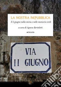La nostra Repubblica. Il 2 giugno nella storia e nelle memorie civili libro