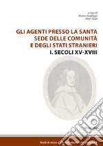 Gli agenti presso la Santa Sede delle comunità e degli Stati stranieri. Vol. 1: Secoli XV-XVIII libro