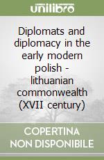 Diplomats and diplomacy in the early modern polish - lithuanian commonwealth (XVII century)