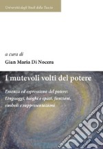 I mutevoli volti del potere. Essenza ed espressione del potere: linguaggi, luoghi e spazi, funzioni, simboli e rappresentazioni