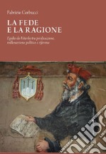 La fede e la ragione, Egidio da Viterbo tra predicazione, millenarismo politico e riforma libro