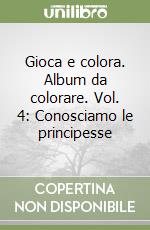 Gioca e colora. Album da colorare. Vol. 4: Conosciamo le principesse libro