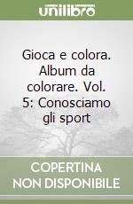 Gioca e colora. Album da colorare. Vol. 5: Conosciamo gli sport libro