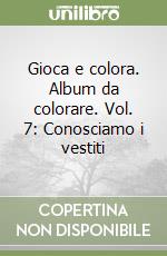 Gioca e colora. Album da colorare. Vol. 7: Conosciamo i vestiti libro