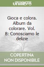 Gioca e colora. Album da colorare. Vol. 8: Conosciamo le delizie libro