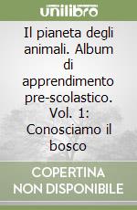 Il pianeta degli animali. Album di apprendimento pre-scolastico. Vol. 1: Conosciamo il bosco libro