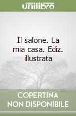 Il salone. La mia casa. Ediz. illustrata libro