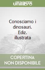 Conosciamo i dinosauri. Ediz. illustrata libro