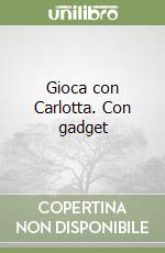 Gioca con Carlotta. Con gadget libro