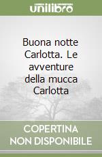 Buona notte Carlotta. Le avventure della mucca Carlotta libro