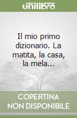 Il mio primo dizionario. La matita, la casa, la mela... libro