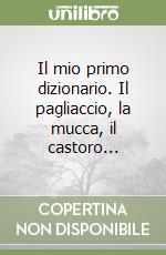 Il mio primo dizionario. Il pagliaccio, la mucca, il castoro... libro
