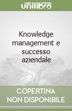 Knowledge management e successo aziendale libro