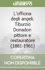 L'officina degli angeli. Tiburzio Donadon pittore e restauratore (1881-1961) libro