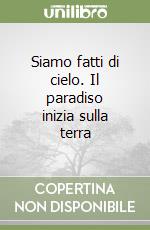 Siamo fatti di cielo. Il paradiso inizia sulla terra