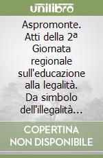 Aspromonte. Atti della 2ª Giornata regionale sull'educazione alla legalità. Da simbolo dell'illegalità a incrocio di valori e sviluppo nella pace... libro