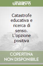 Catastrofe educativa e ricerca di senso. L'opzione positiva libro