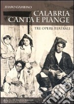 Calabria canta e piange. Tre opere teatrali libro