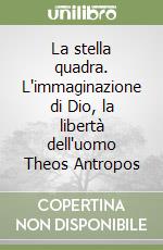 La stella quadra. L'immaginazione di Dio, la libertà dell'uomo Theos Antropos libro