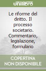 Le riforme del diritto. Il processo societario. Commentario, legislazione, formulario libro