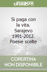 Si paga con la vita. Sarajevo 1991-2012. Poesie scelte libro