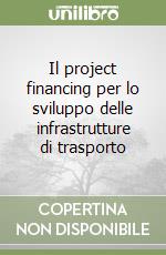 Il project financing per lo sviluppo delle infrastrutture di trasporto libro