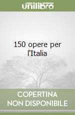 150 opere per l'Italia libro