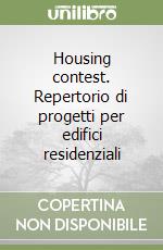 Housing contest. Repertorio di progetti per edifici residenziali libro