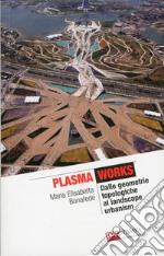 Plasma works dalle geometriche topologie al landscape urbanism. Ediz. illustrata libro