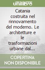 Catania costruita nel rinnovamento del moderno. Le architetture e le trasformazioni urbane dal dopoguerra al PRG del 1964... libro