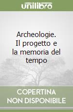 Archeologie. Il progetto e la memoria del tempo libro