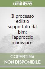 Il processo edilizio supportato dal bim: l'approccio innovance