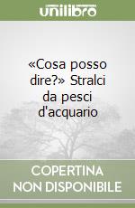 «Cosa posso dire?» Stralci da pesci d'acquario