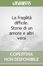 La fragilità difficile. Storia di un amore e altri versi