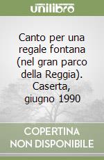 Canto per una regale fontana (nel gran parco della Reggia). Caserta, giugno 1990 libro