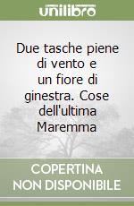 Due tasche piene di vento e un fiore di ginestra. Cose dell'ultima Maremma libro