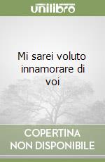 Mi sarei voluto innamorare di voi libro