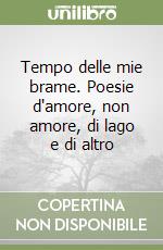 Tempo delle mie brame. Poesie d'amore, non amore, di lago e di altro libro