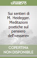 Sui sentieri di M. Heidegger. Meditazioni poetiche sul pensiero dell'«essere» libro