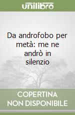 Da androfobo per metà: me ne andrò in silenzio