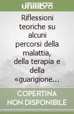 Riflessioni teoriche su alcuni percorsi della malattia, della terapia e della «guarigione psicologica»