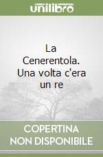 La Cenerentola. Una volta c'era un re libro